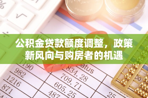 康乐公积金贷款额度调整，政策新风向与购房者的机遇