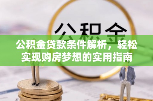 康乐公积金贷款条件解析，轻松实现购房梦想的实用指南