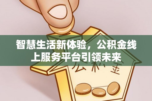 康乐智慧生活新体验，公积金线上服务平台引领未来