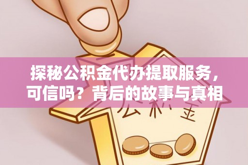 康乐探秘公积金代办提取服务，可信吗？背后的故事与真相