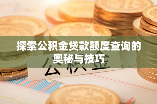 康乐探索公积金贷款额度查询的奥秘与技巧