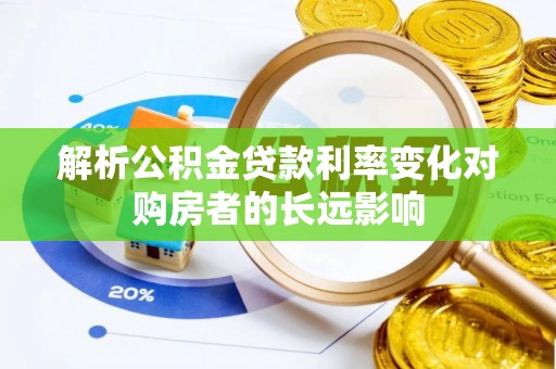 康乐解析公积金贷款利率变化对购房者的长远影响