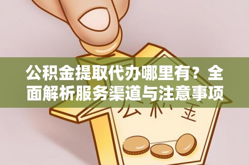 康乐公积金提取代办哪里有？全面解析服务渠道与注意事项