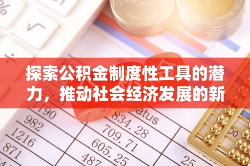康乐探索公积金制度性工具的潜力，推动社会经济发展的新引擎