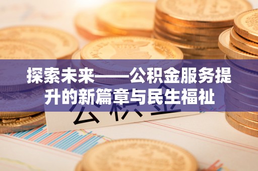 康乐探索未来——公积金服务提升的新篇章与民生福祉