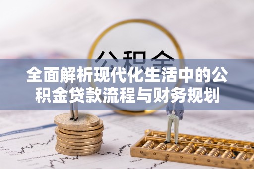 康乐全面解析现代化生活中的公积金贷款流程与财务规划