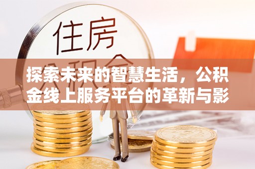 康乐探索未来的智慧生活，公积金线上服务平台的革新与影响
