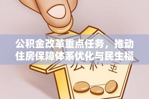 康乐公积金改革重点任务，推动住房保障体系优化与民生福祉提升