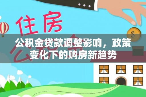 康乐公积金贷款调整影响，政策变化下的购房新趋势