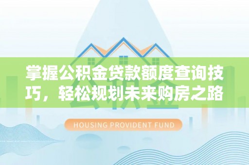 康乐掌握公积金贷款额度查询技巧，轻松规划未来购房之路