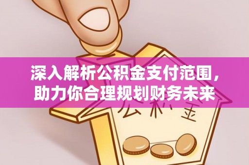 康乐深入解析公积金支付范围，助力你合理规划财务未来