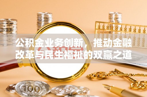 康乐公积金业务创新，推动金融改革与民生福祉的双赢之道