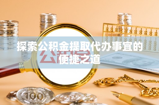 康乐探索公积金提取代办事宜的便捷之道