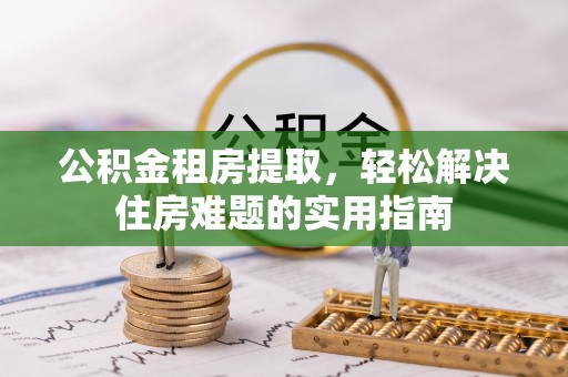 康乐公积金租房提取，轻松解决住房难题的实用指南