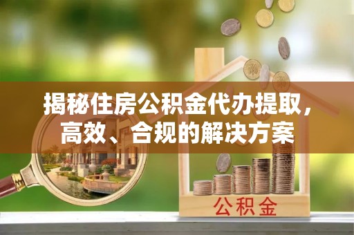 康乐揭秘住房公积金代办提取，高效、合规的解决方案