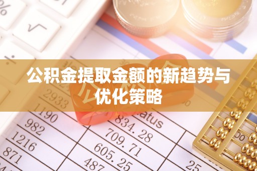 康乐公积金提取金额的新趋势与优化策略