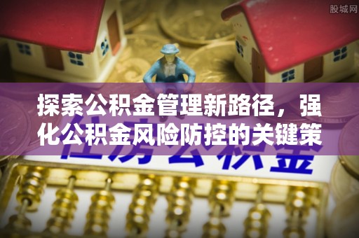 康乐探索公积金管理新路径，强化公积金风险防控的关键策略
