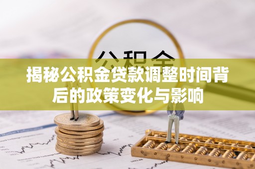 康乐揭秘公积金贷款调整时间背后的政策变化与影响