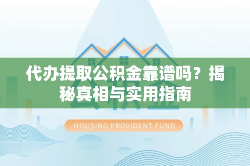 康乐代办提取公积金靠谱吗？揭秘真相与实用指南