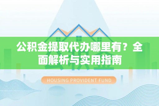 康乐公积金提取代办哪里有？全面解析与实用指南