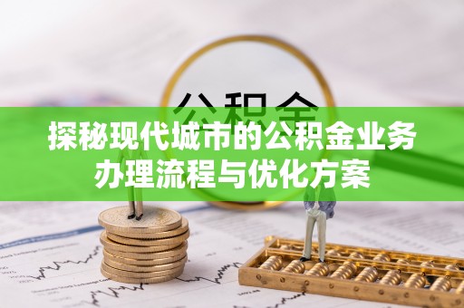 康乐探秘现代城市的公积金业务办理流程与优化方案