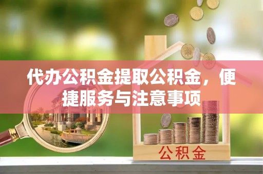 康乐代办公积金提取公积金，便捷服务与注意事项