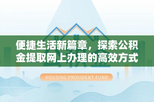康乐便捷生活新篇章，探索公积金提取网上办理的高效方式
