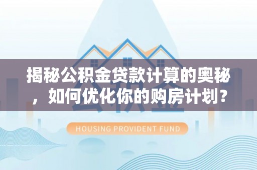 康乐揭秘公积金贷款计算的奥秘，如何优化你的购房计划？