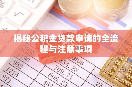 康乐揭秘公积金贷款申请的全流程与注意事项