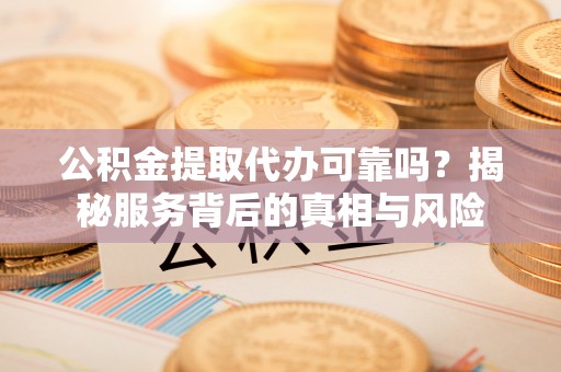 康乐公积金提取代办可靠吗？揭秘服务背后的真相与风险