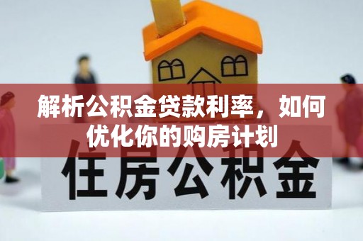 康乐解析公积金贷款利率，如何优化你的购房计划