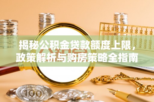 康乐揭秘公积金贷款额度上限，政策解析与购房策略全指南