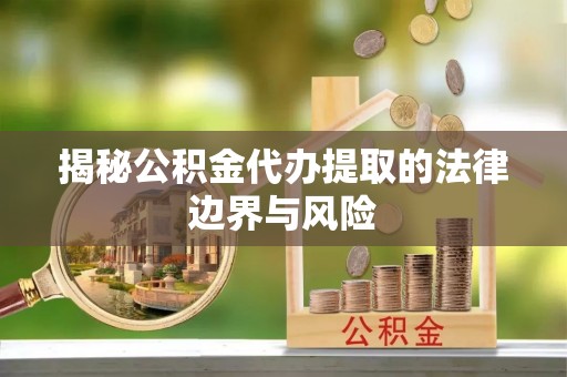 康乐揭秘公积金代办提取的法律边界与风险