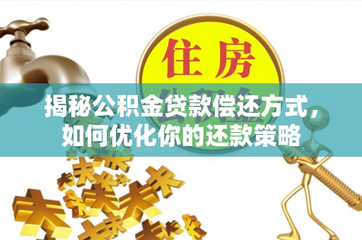 康乐揭秘公积金贷款偿还方式，如何优化你的还款策略