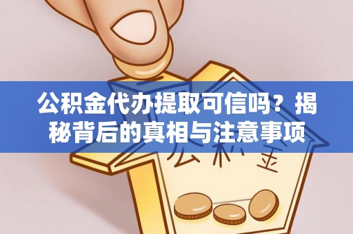 康乐公积金代办提取可信吗？揭秘背后的真相与注意事项