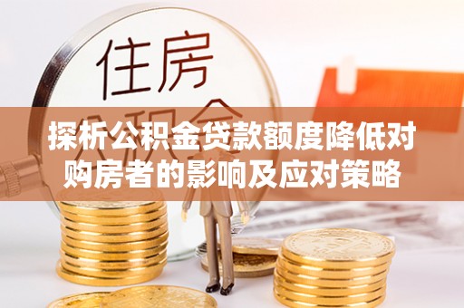 康乐探析公积金贷款额度降低对购房者的影响及应对策略