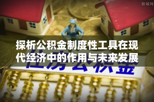 康乐探析公积金制度性工具在现代经济中的作用与未来发展趋势