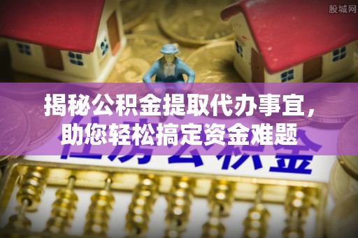 康乐揭秘公积金提取代办事宜，助您轻松搞定资金难题