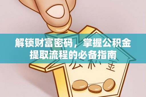 康乐解锁财富密码，掌握公积金提取流程的必备指南