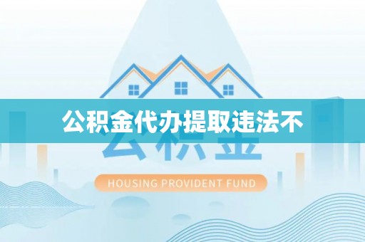 康乐公积金代办提取违法不