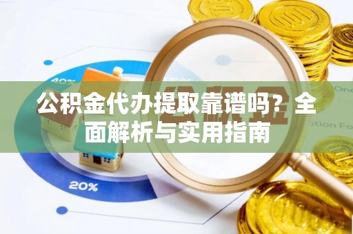 康乐公积金代办提取靠谱吗？全面解析与实用指南