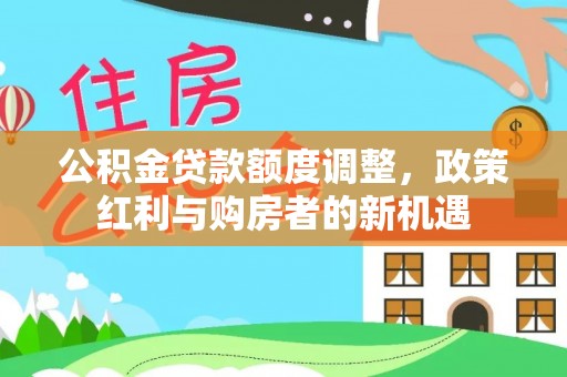 康乐公积金贷款额度调整，政策红利与购房者的新机遇
