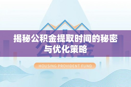 康乐揭秘公积金提取时间的秘密与优化策略