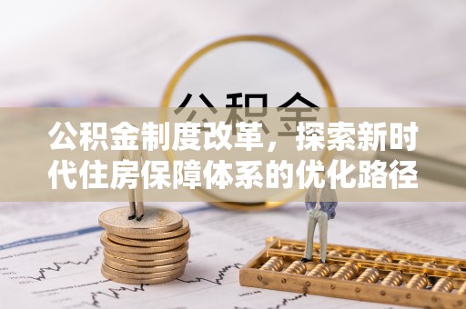 康乐公积金制度改革，探索新时代住房保障体系的优化路径