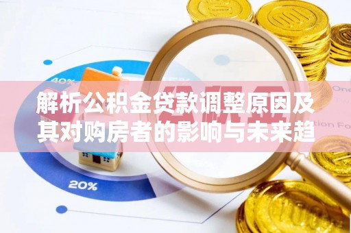 康乐解析公积金贷款调整原因及其对购房者的影响与未来趋势