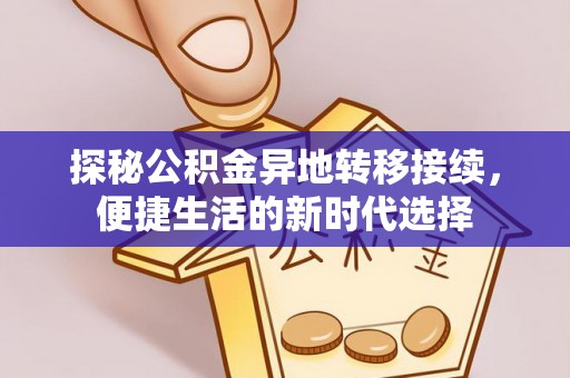 康乐探秘公积金异地转移接续，便捷生活的新时代选择