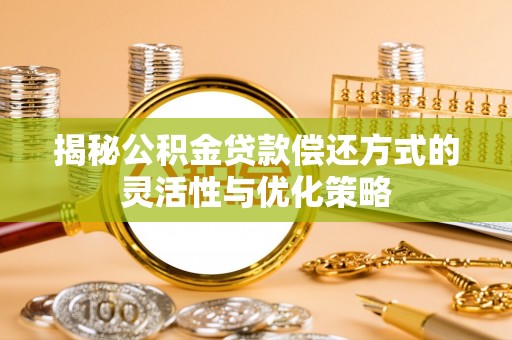 康乐揭秘公积金贷款偿还方式的灵活性与优化策略