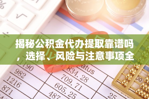 康乐揭秘公积金代办提取靠谱吗，选择、风险与注意事项全解析