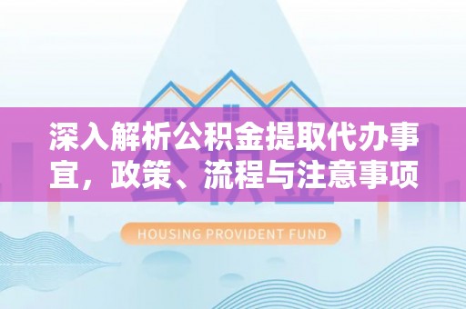 康乐深入解析公积金提取代办事宜，政策、流程与注意事项全攻略