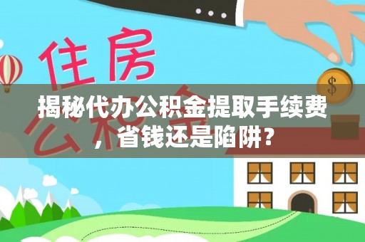 康乐揭秘代办公积金提取手续费，省钱还是陷阱？